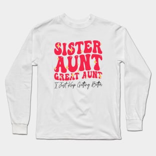 Sister Aunt Great Aunt I Just Keep Getting Better - Sisterhood And Aunthood Long Sleeve T-Shirt